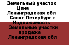 Земельный участок › Цена ­ 800 000 - Ленинградская обл., Санкт-Петербург г. Недвижимость » Земельные участки продажа   . Ленинградская обл.